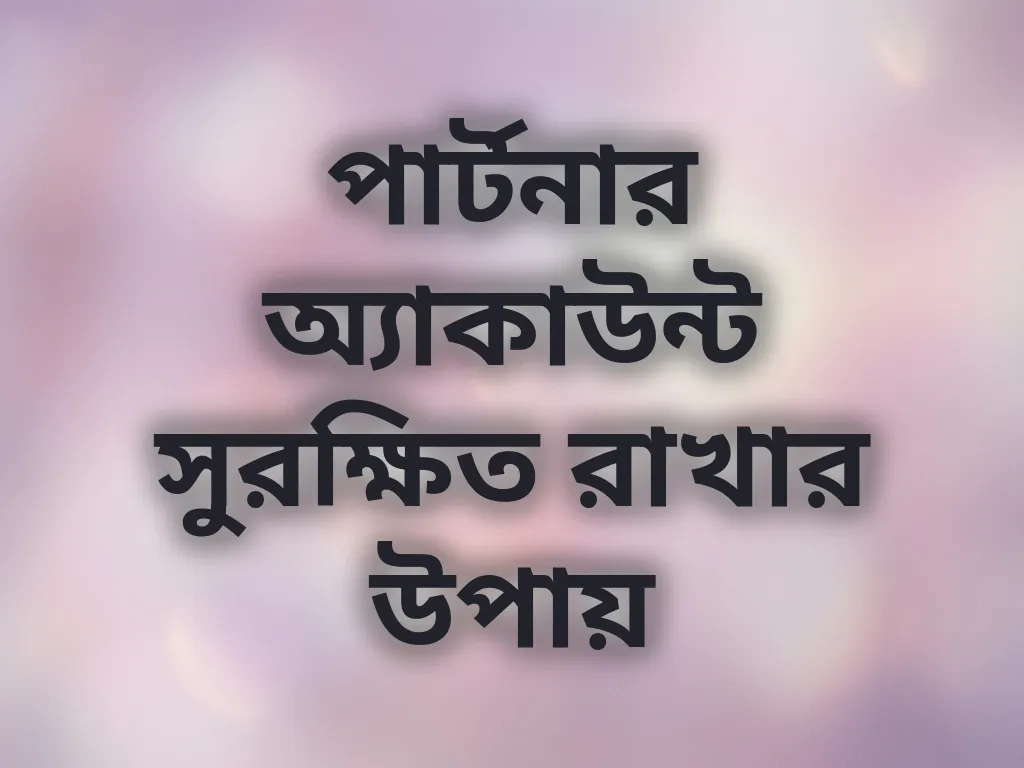 পার্টনার অ্যাকাউন্ট সুরক্ষিত রাখার উপায়